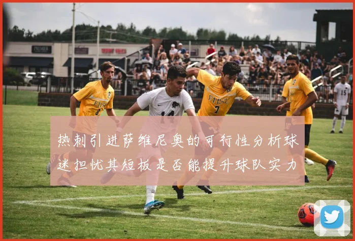 热刺引进萨维尼奥的可行性分析球迷担忧其短板是否能提升球队实力