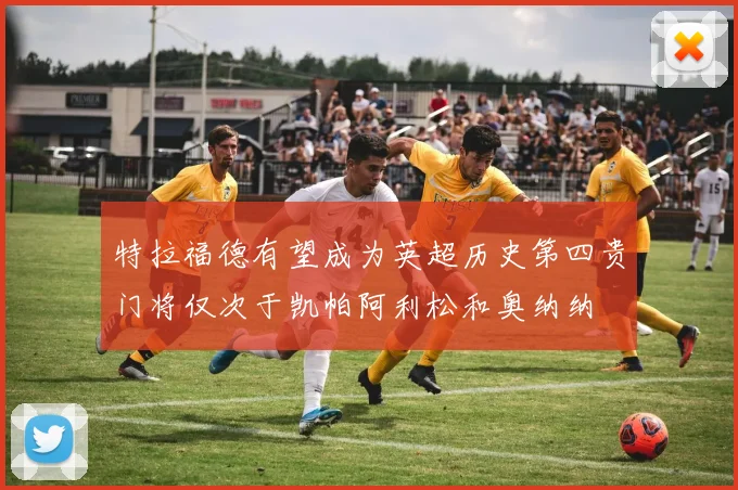 特拉福德有望成为英超历史第四贵门将仅次于凯帕阿利松和奥纳纳